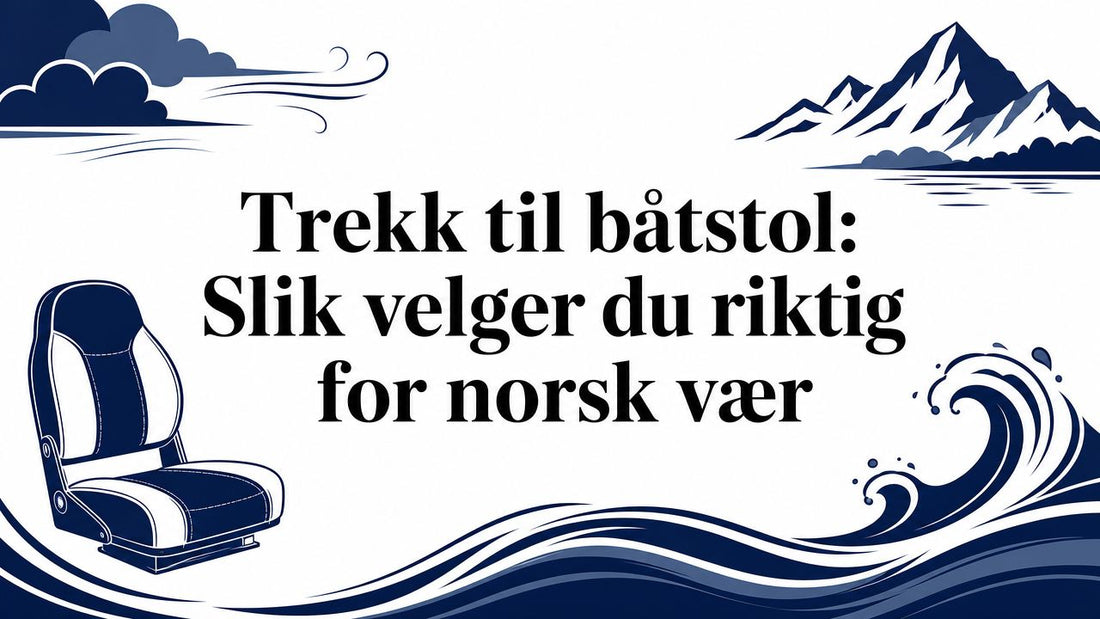 Trekk til båtstol: Slik velger du riktig for norsk vær