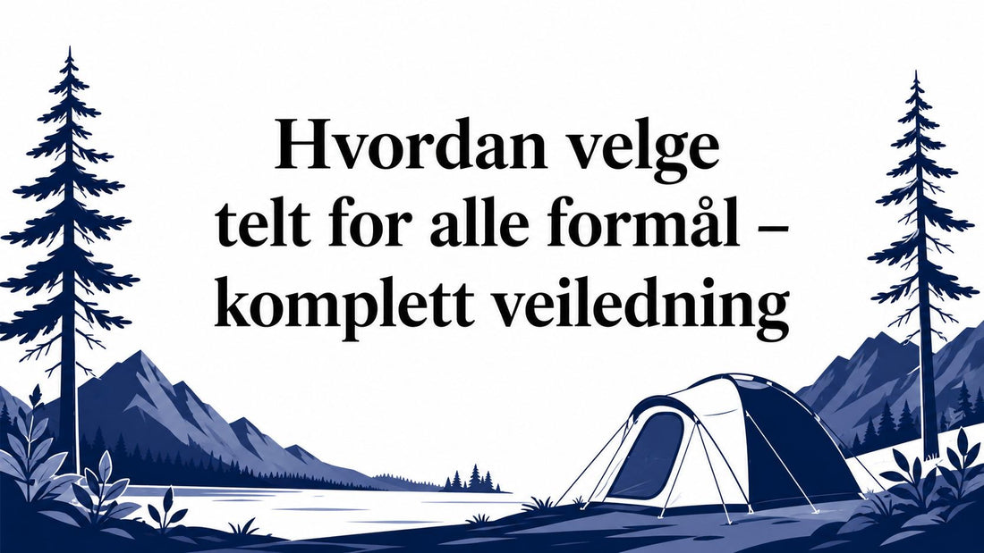 Hvordan velge telt for alle formål – komplett veiledning