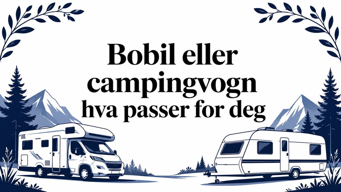 Bobil eller campingvogn hva passer for deg