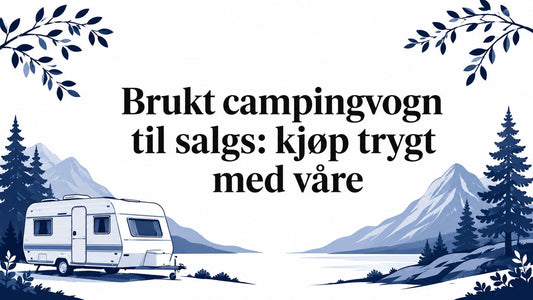 Brukt campingvogn til salgs: kjøp trygt med våre